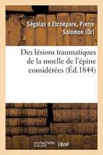 Des Lésions Traumatiques de la Moelle de l'Épine Considérées: Sous Le Rapport de Leur Influence Sur Les Fonctions Des Organes Génito-Urinaires