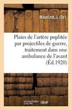 Plaies de l'Artère Poplitée Par Projectiles de Guerre, Traitement Dans Une Ambulance de l'Avant