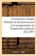 Commission Chargée d'Étudier Le Fonctionnement Et La Réorganisation de l'Imprimerie Nationale: Ministère de la Justice Et Des Cultes