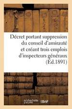 Décret Portant Suppression Du Conseil d'Amirauté Et Créant Trois Emplois d'Inspecteurs Généraux: Une Commission d'Avancement, Et Réorganisant Le Servi