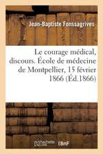 Le courage médical, discours. École de médecine de Montpellier, 15 février 1866