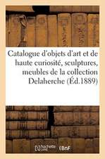 Catalogue Des Objets d'Art Et de Haute Curiosité, Sculptures, Meubles Anciens, Tableaux Anciens: de la Collection Delaherche