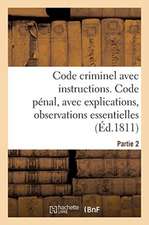 Code Criminel Avec Instructions. Partie 2. Code Pénal: Avec Explications, Observations Essentielles, Instructions Pour La Facilité de l'Exécution