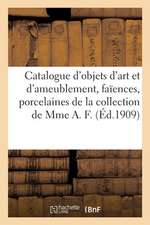 Catalogue Des Objets d'Art Et d'Ameublement, Faïences Et Porcelaines, Jardinières, Verrerie: Éventails, Objets Divers de la Collection de Mme A. F.