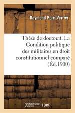 Thèse de Doctorat. La Condition Politique Des Militaires En Droit Constitutionnel Comparé: Faculté de Droit de Paris, 29 Mars 1900