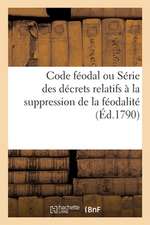 Code Féodal Ou Série Des Décrets Relatifs À La Suppression de la Féodalité: Et Au Remboursement Des Droits Qui En Résulteroient