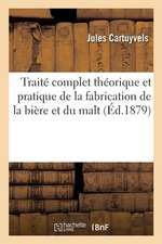 Traité Complet Théorique Et Pratique de la Fabrication de la Bière Et Du Malt: Comprenant La Description de Tous Les Procédés, Machines Et Appareils L