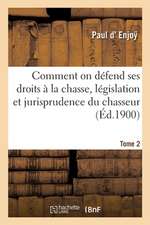 Comment on Défend Ses Droits À La Chasse, Législation Et Jurisprudence Du Chasseur. Tome 2