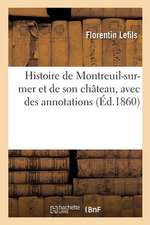 Histoire de Montreuil-Sur-Mer Et de Son Château, Avec Des Annotations