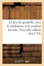 Le Jeu de Quadrille, Avec Le Médiateur, Et La Couleur Favorite. Nouvelle Edition: Augmentée Du Médiateur Solitaire À Quatre Et À Trois, Et de Plusieur