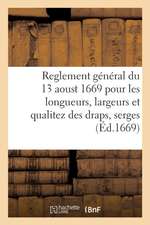 Reglement Général Du 13 Aoust 1669 Pour Les Longueurs, Largeurs Et Qualitez Des Draps, Serges: Et Autres Estoffes de Laine Et de Fil Qui Seront Manufa