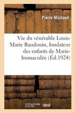 Vie Du Vénérable Louis-Marie Baudouin, Fondateur Des Enfants de Marie-Immaculée: Et Des Ursulines de Jésus. 5e Édition