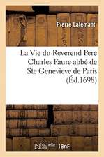 La Vie Du Reverend Pere Charles Faure Abbé de Ste Genevieve de Paris: Histoire Des Chanoines Reguliers de la Congregation de France, Dont Il Fut Premi