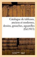 Catalogue de Tableaux, Anciens Et Modernes, Dessins, Gouaches, Aquarelles