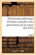 Dictionnaire Pittoresque d'Histoire Naturelle Et Des Phénomènes de la Nature. Tome 2