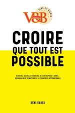 CROIRE QUE TOUT EST POSSIBLE - Histoire, gloires et déboires de l'entreprise V and B: du magasin né en Mayenne à la franchise internationale