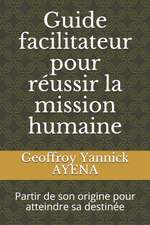 Guide facilitateur pour réussir la mission humaine: Partir de son origine pour atteindre sa destinée