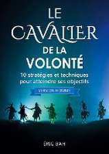 Le Cavalier de la Volonté (version homme): 10 stratégies et techniques pour atteindre ses objectifs