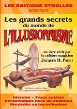 Les grands secrets du monde de l'illusionnisme: Histoire. Trucs cachés. Personnages hors du commun. Procédés extraordinaires