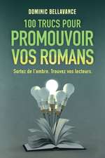 100 trucs pour promouvoir vos romans: Sortez de l'ombre. Trouvez vos lecteurs.