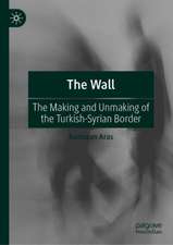 The Wall: The Making and Unmaking of the Turkish-Syrian Border