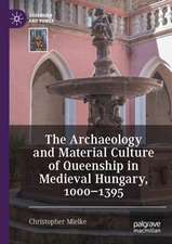 The Archaeology and Material Culture of Queenship in Medieval Hungary, 1000–1395