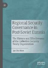 Regional Security Governance in Post-Soviet Eurasia: The History and Effectiveness of the Collective Security Treaty Organization