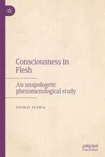 Consciousness in Flesh: An Unapologetic Phenomenological Study