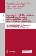 Interpretability of Machine Intelligence in Medical Image Computing, and Topological Data Analysis and Its Applications for Medical Data: 4th International Workshop, iMIMIC 2021, and 1st International Workshop, TDA4MedicalData 2021, Held in Conjunction with MICCAI 2021, Strasbourg, France, September 27, 2021, Proceedings