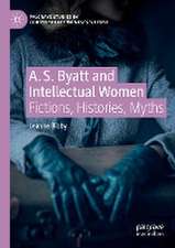 A. S. Byatt and Intellectual Women: Fictions, Histories, Myths