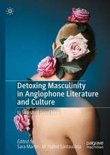 Detoxing Masculinity in Anglophone Literature and Culture: In Search of Good Men