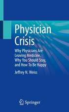 Physician Crisis: Why Physicians Are Leaving Medicine, Why You Should Stay, and How To Be Happy