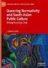 Queering Normativity and South Asian Public Culture: Wrong Readings Only