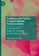 Prophecy and Politics in South African Pentecostalism: A Pentecostal Political Theology in Postcolonial Africa