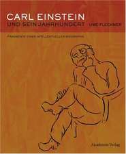 Carl Einstein und sein Jahrhundert: Fragmente einer intellektuellen Biographie