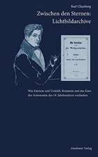 Zwischen den Sternen: Lichtbildarchive / Felix Eberty: Die Gestirne und die Weltgeschichte: Was Einstein und Uexküll, Benjamin und das Kino der Astronomie des 19. Jahrhunderts verdanken