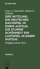 Der Witzling: Ein deutsches Nachspiel in einem Aufzug. - Die stumme Schönheit. Ein Lustspiel in einem Aufzug