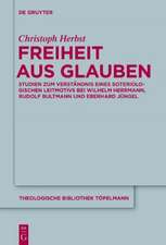 Freiheit aus Glauben: Studien zum Verständnis eines soteriologischen Leitmotivs bei Wilhelm Herrmann, Rudolf Bultmann und Eberhard Jüngel