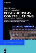 Post-Yugoslav Constellations: Archive, Memory, and Trauma in Contemporary Bosnian, Croatian, and Serbian Literature and Culture