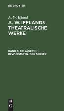 Die Jägerin. Bewußtseyn. Der Spieler: aus: [Dramatische Werke] A. W. Iffland's dramatische Werke, Bd. 3