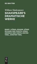 König Johann. - König Richard der Zweite. - König Heinrich der Vierte: Erster Theil, Zweiter Theil, aus: [Dramatische Werke] Shakspeare's dramatische Werke, Bd. 1