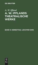 Herbsttag. Leichter Sinn: aus: [Theatralische Werke] A. W. Ifflands theatralische Werke : Auswahl, Bd. 5