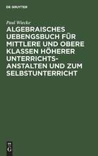 Algebraisches Uebengsbuch für mittlere u. obere Klassen höherer Unterrichtsanstalten u. zum Selbstunterricht: Erste Reihe