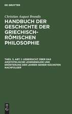 Uebersicht über das Aristotelische Lehrgebäude und Erörterung der Lehren seiner nächsten Nachfolger ...