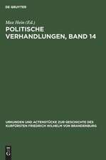 Politische Verhandlungen ; Bd. 14: aus: Urkunden und Actenstücke zur Geschichte des Kurfürsten Friedrich Wilhelm von Brandenburg : auf Veranlassung seiner Königlichen Hoheit des Kronprinzen von Preußen, Bd. 22