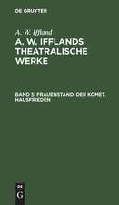 Frauenstand. Der Komet. Hausfrieden: aus: [Dramatische Werke] A. W. Iffland's dramatische Werke, Bd. 5