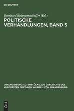 Politische Verhandlungen ; Bd. 5: aus: Urkunden und Actenstücke zur Geschichte des Kurfürsten Friedrich Wilhelm von Brandenburg : auf Veranlassung seiner Königlichen Hoheit des Kronprinzen von Preußen, Bd. 8