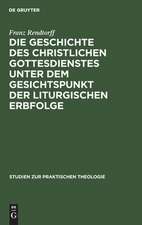 Die Geschichte des christlichen Gottesdienstes unter dem Gesichtspunkt der liturgischen Erbfolge: eine Grundlegung der Liturgik