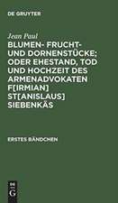 Blumen- Frucht- und Dornenstücke; oder Ehestand, Tod und Hochzeit des Armenadvokaten F[irmian] St[anislaus] Siebenkäs: Bdch. 1