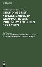 Zahlwörter, die drei Nominalgenera, Kasus- und Numerusbildung der Nomina ...: aus: Grundriss der vergleichenden Grammatik der indogermanischen Sprachen : kurzgefasste Darstellung der Geschichte des Altindischen, Altiranischen (Avestischen u. Altpersischen), Altarmenischen, Altgriechischen, Albanesischen, Lateinischen,..., Bd. 2, Te